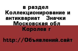  в раздел : Коллекционирование и антиквариат » Значки . Московская обл.,Королев г.